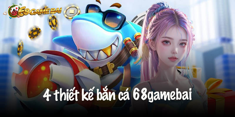 4 thiết kế bắn cá 68gamebai cho mọi thành viên