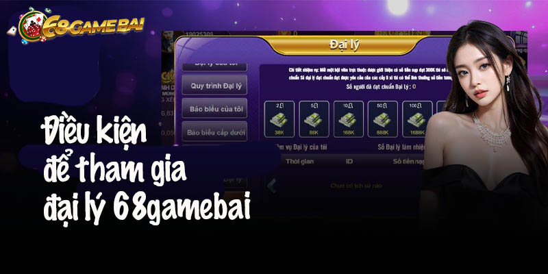 Điều kiện để tham gia đại lý 68gamebai