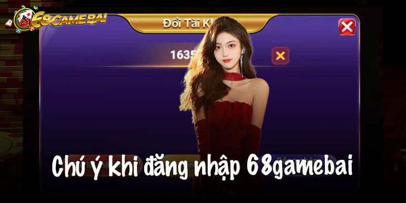 Những điều cần chú ý khi đăng nhập 68gamebai