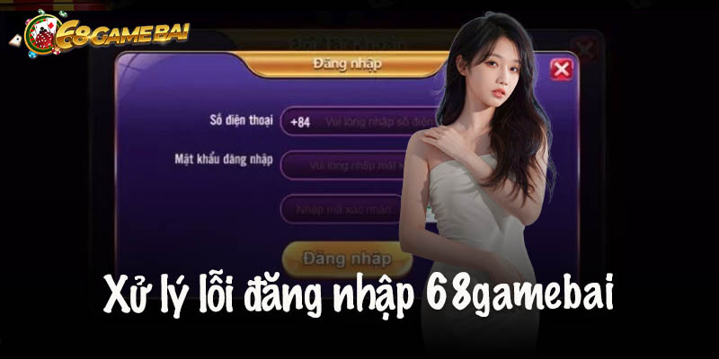 Xử lý lỗi đăng nhập 68gamebai không thành công