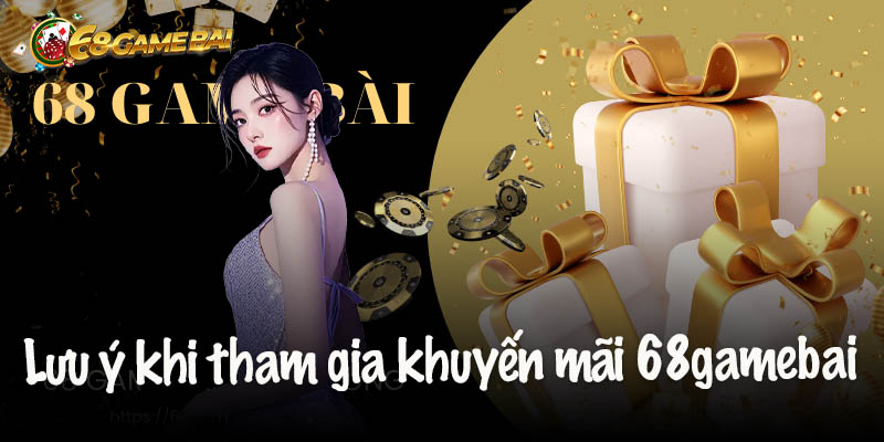 Những lưu ý khi tham gia khuyến mãi 68gamebai