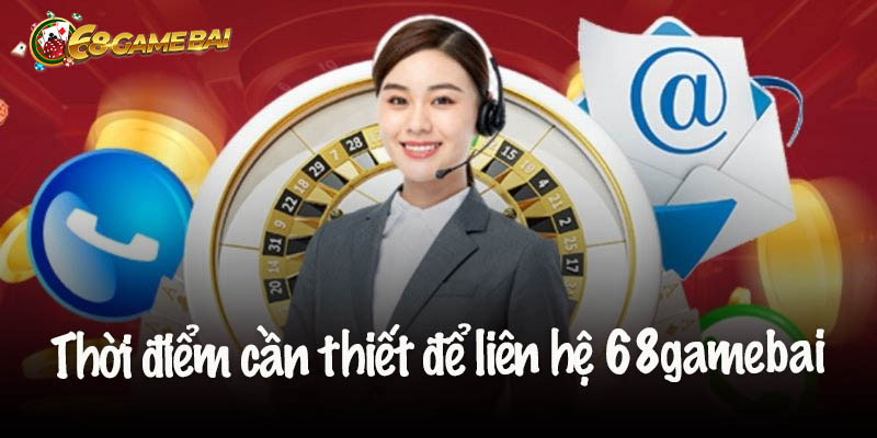 Thời điểm cần thiết để liên hệ 68gamebai