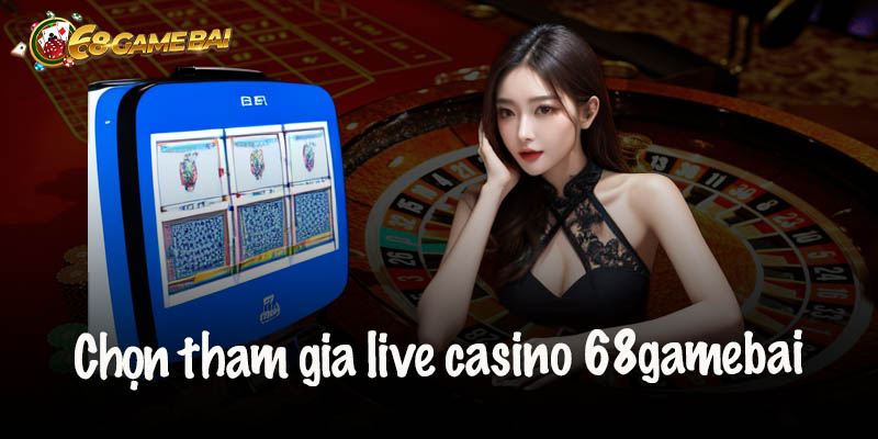 Lý do nên chọn tham gia sảnh live casino 68gamebai