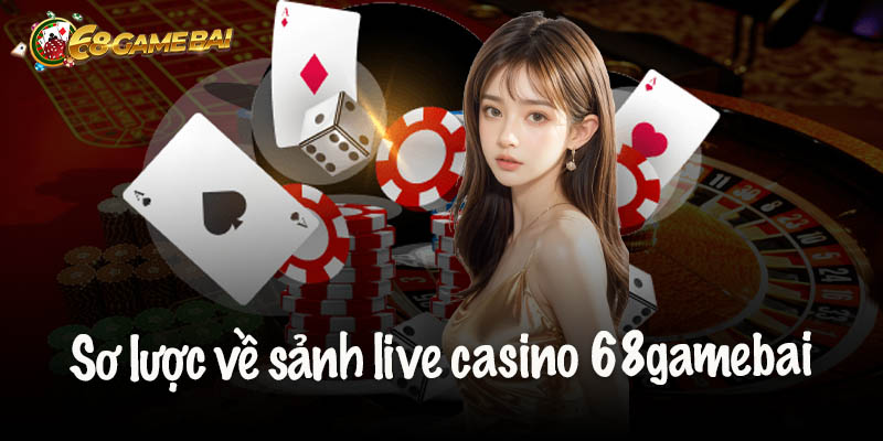 Sơ lược về sảnh live casino 68gamebai