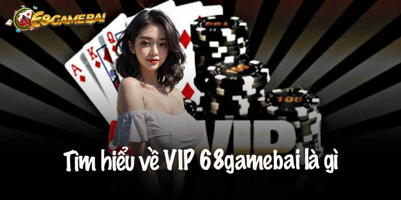 Tìm hiểu về VIP 68gamebai là gì