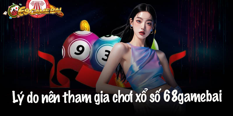 Lý do nên tham gia chơi xổ số 68gamebai