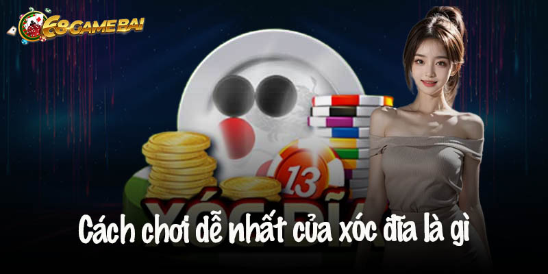 Cách chơi dễ nắm bắt nhất khi tham gia xóc đĩa là gì